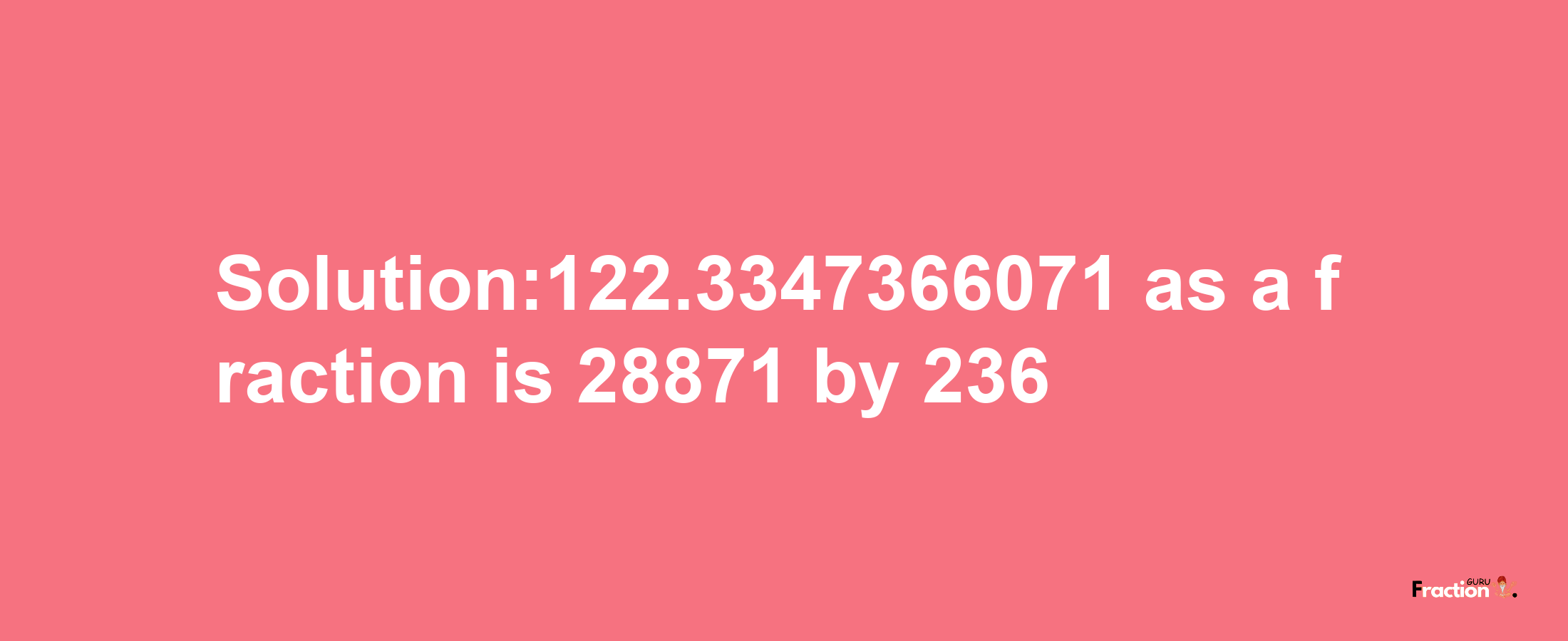 Solution:122.3347366071 as a fraction is 28871/236