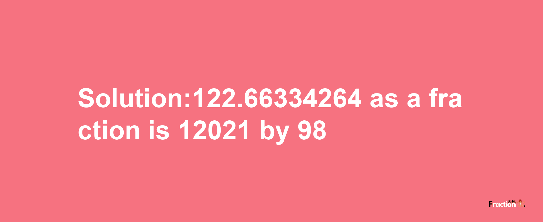 Solution:122.66334264 as a fraction is 12021/98