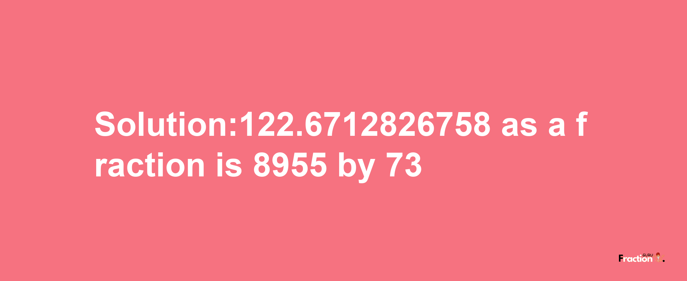 Solution:122.6712826758 as a fraction is 8955/73