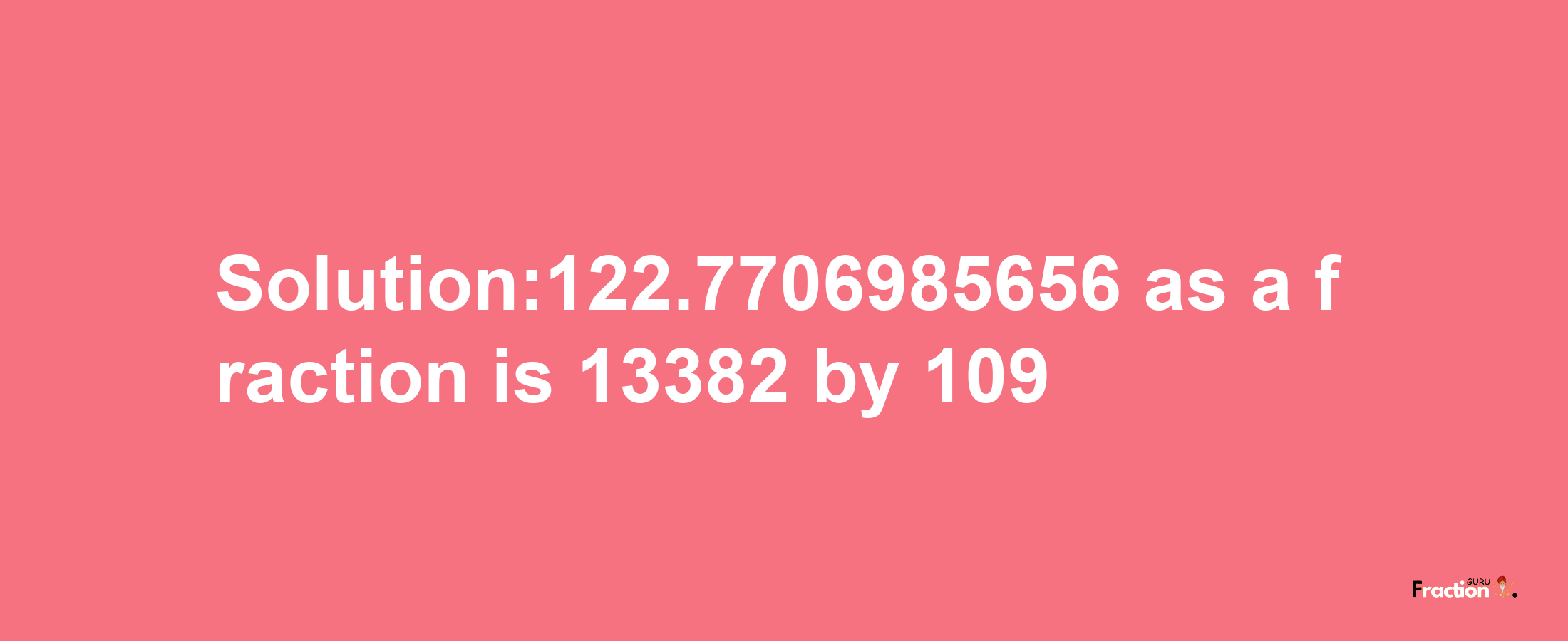 Solution:122.7706985656 as a fraction is 13382/109