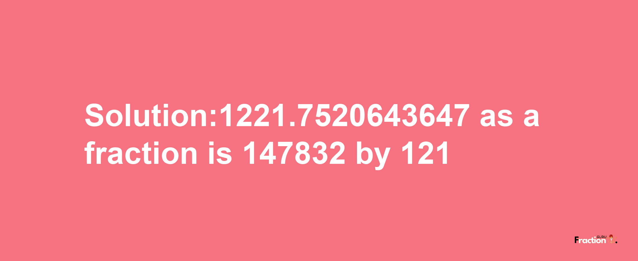 Solution:1221.7520643647 as a fraction is 147832/121