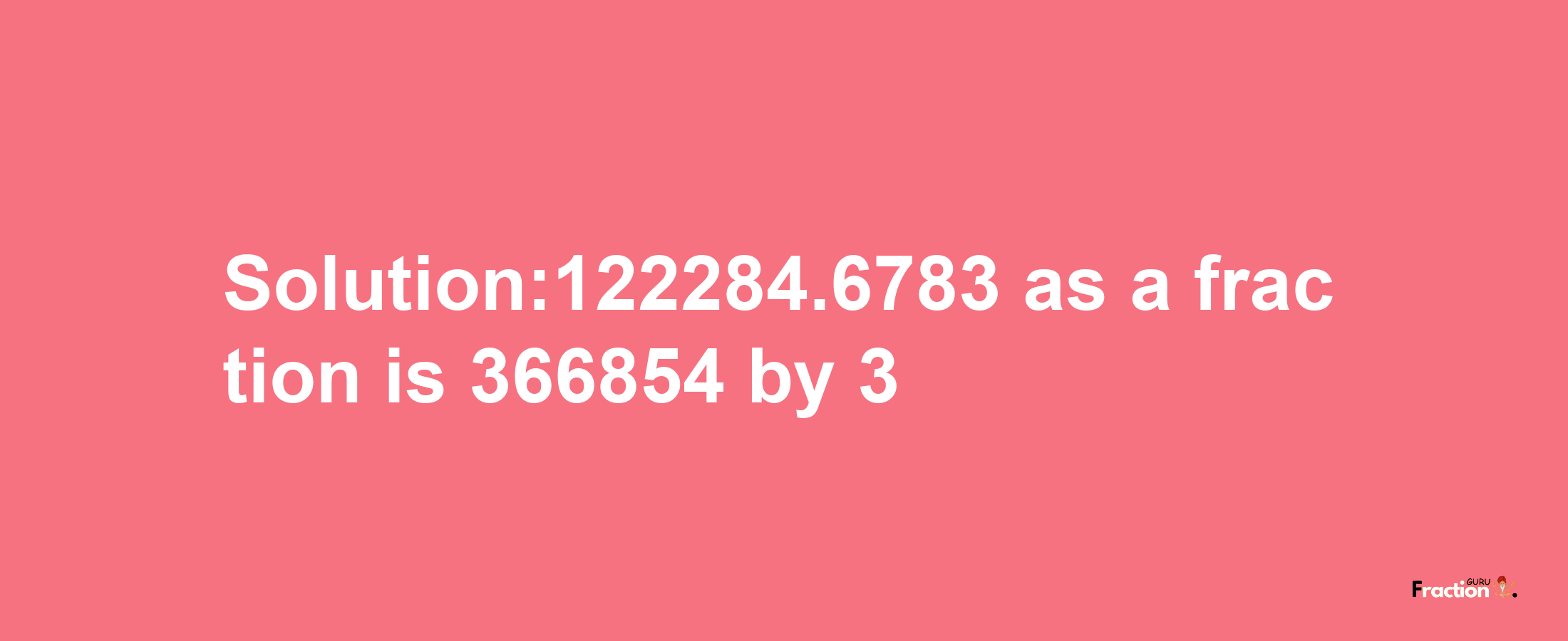 Solution:122284.6783 as a fraction is 366854/3