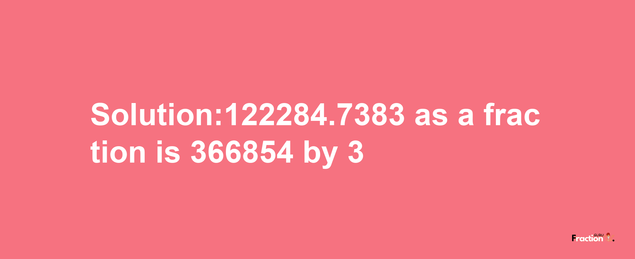 Solution:122284.7383 as a fraction is 366854/3