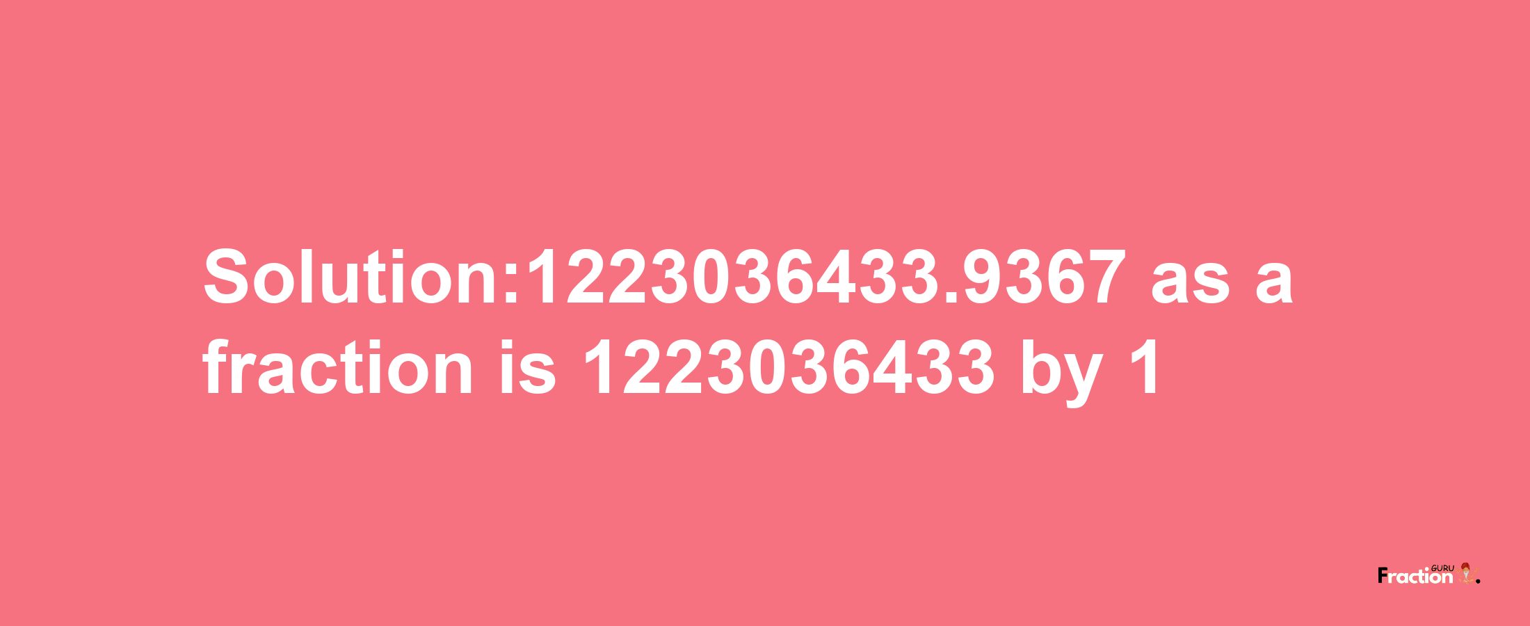 Solution:1223036433.9367 as a fraction is 1223036433/1