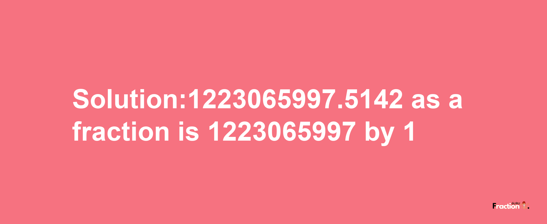 Solution:1223065997.5142 as a fraction is 1223065997/1