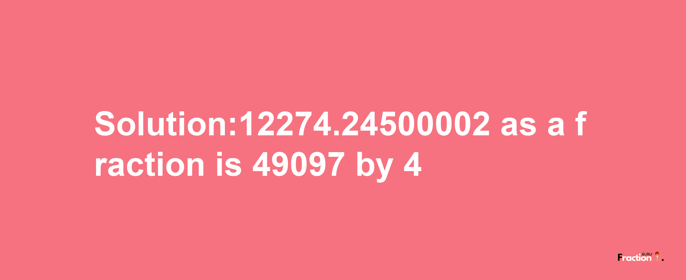 Solution:12274.24500002 as a fraction is 49097/4