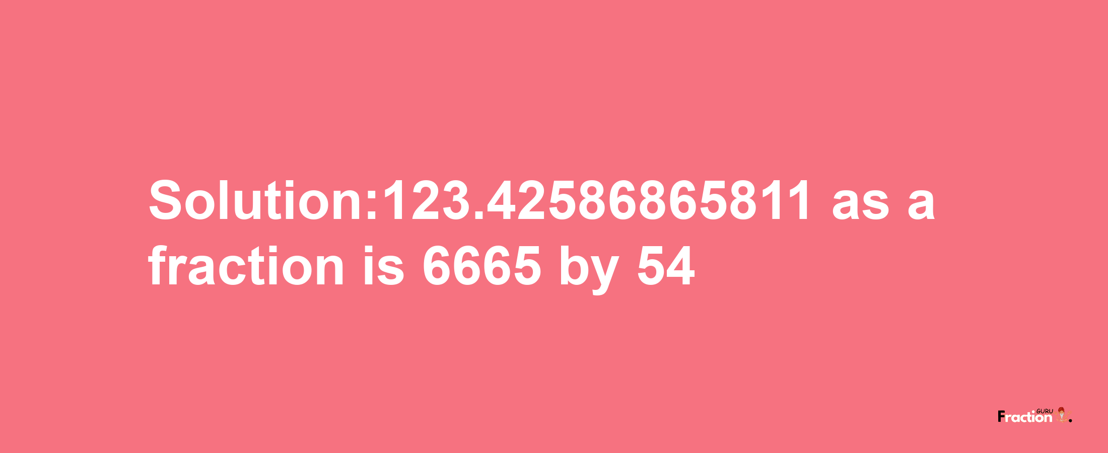 Solution:123.42586865811 as a fraction is 6665/54