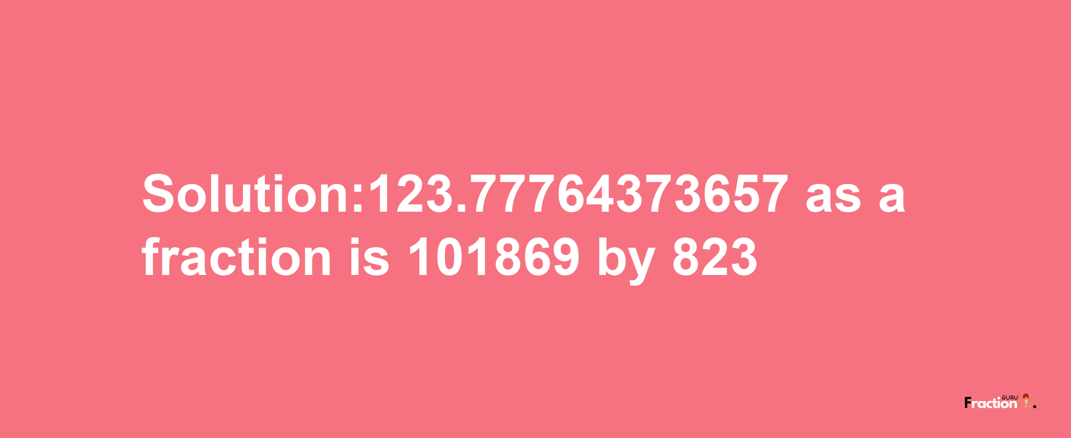 Solution:123.77764373657 as a fraction is 101869/823