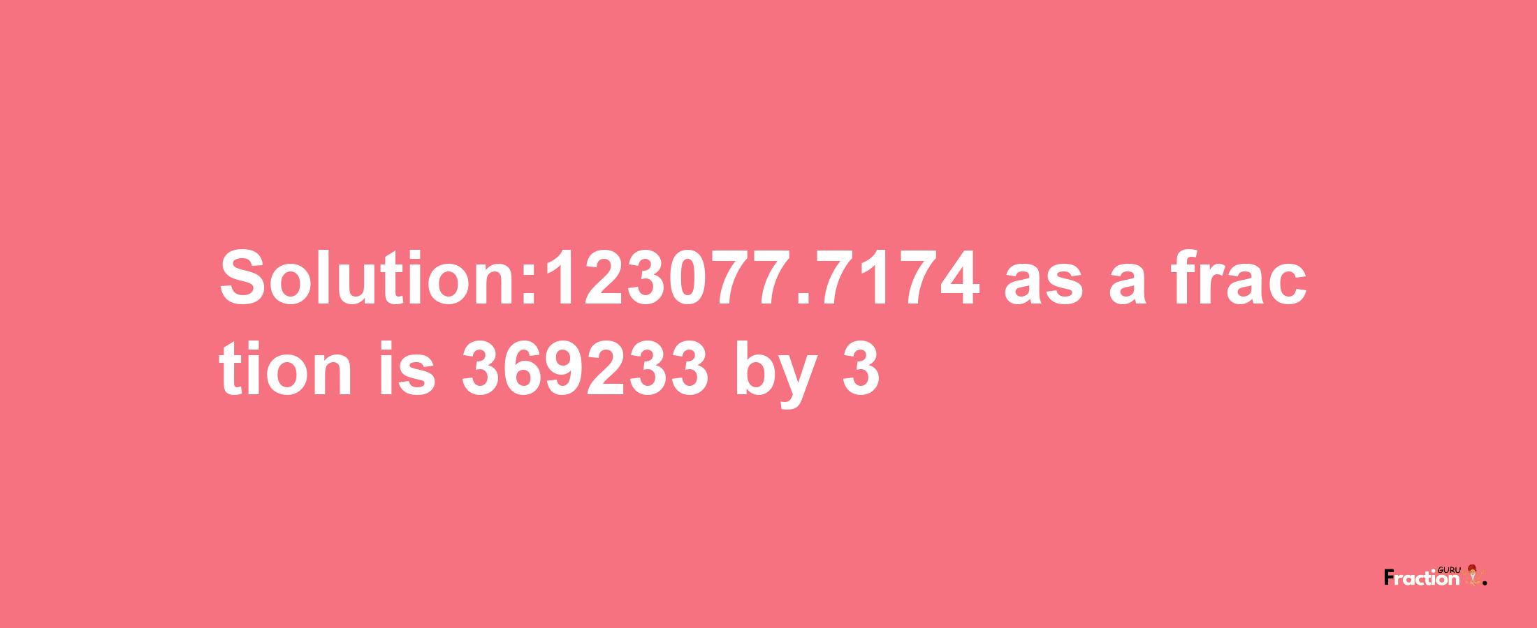 Solution:123077.7174 as a fraction is 369233/3