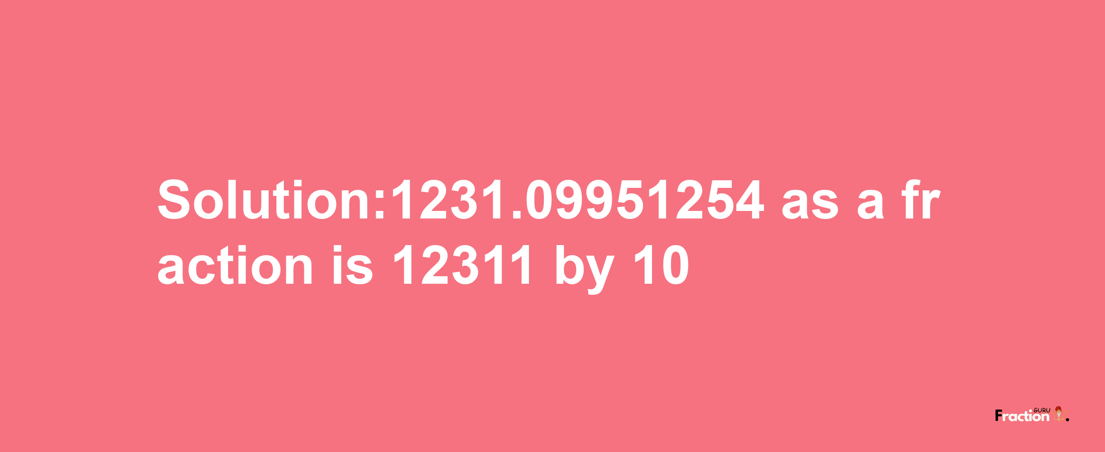 Solution:1231.09951254 as a fraction is 12311/10