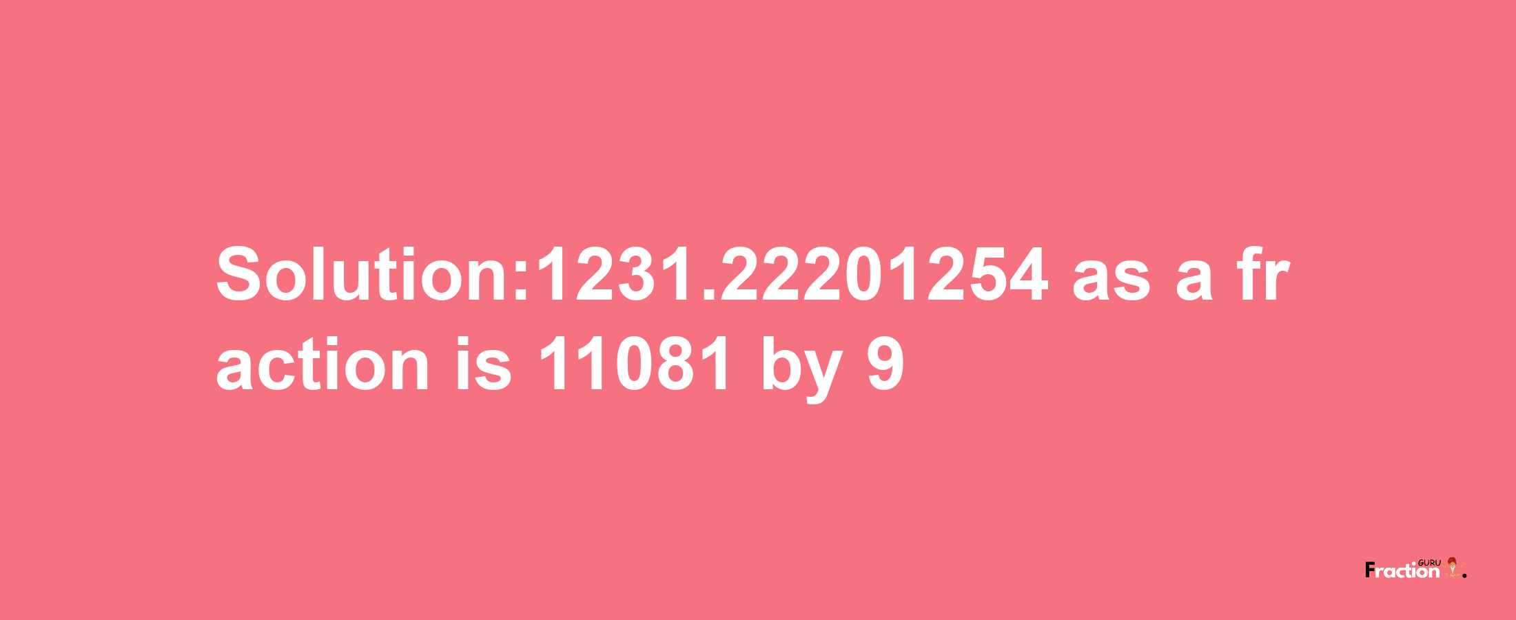 Solution:1231.22201254 as a fraction is 11081/9