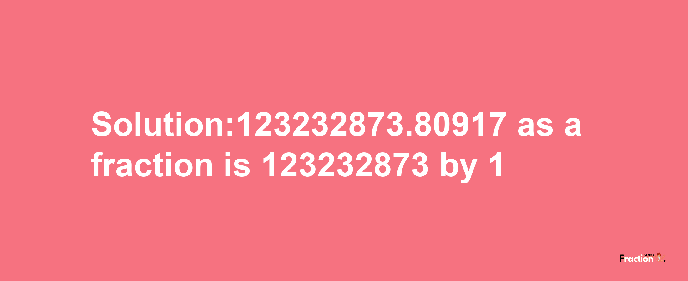 Solution:123232873.80917 as a fraction is 123232873/1