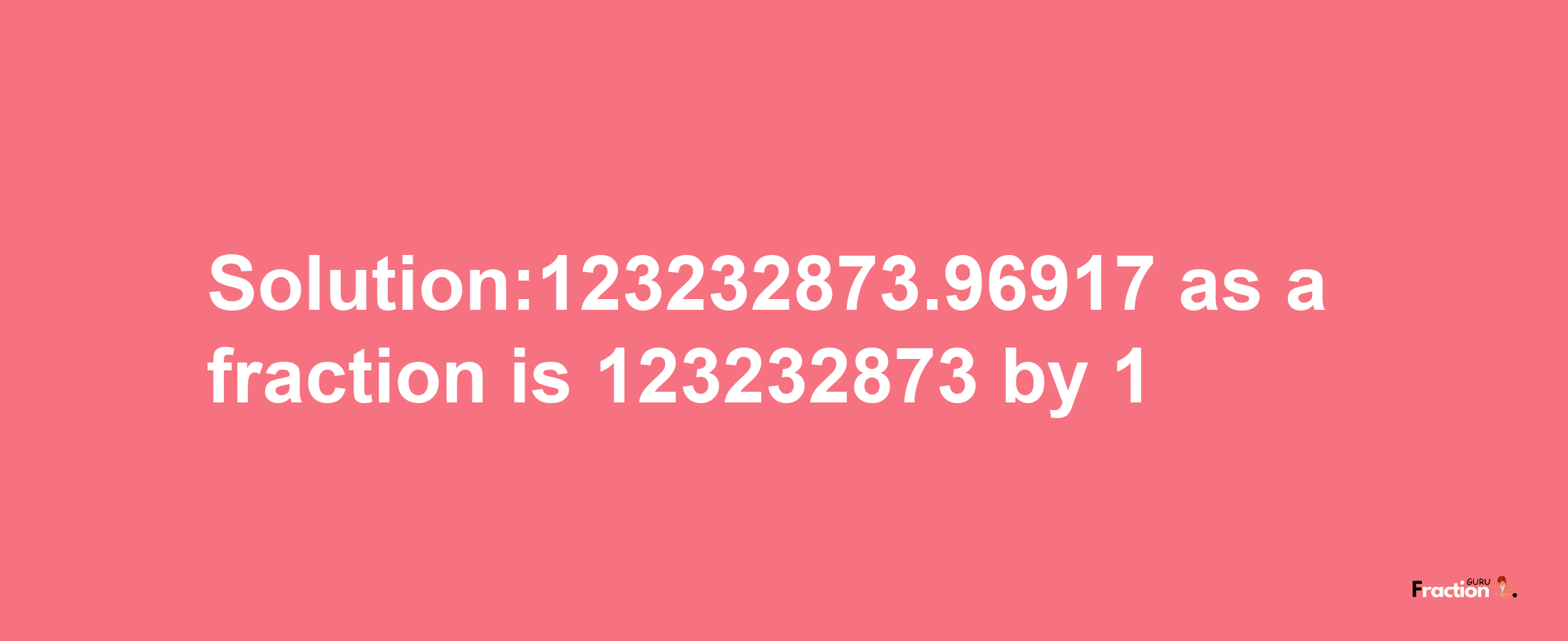 Solution:123232873.96917 as a fraction is 123232873/1