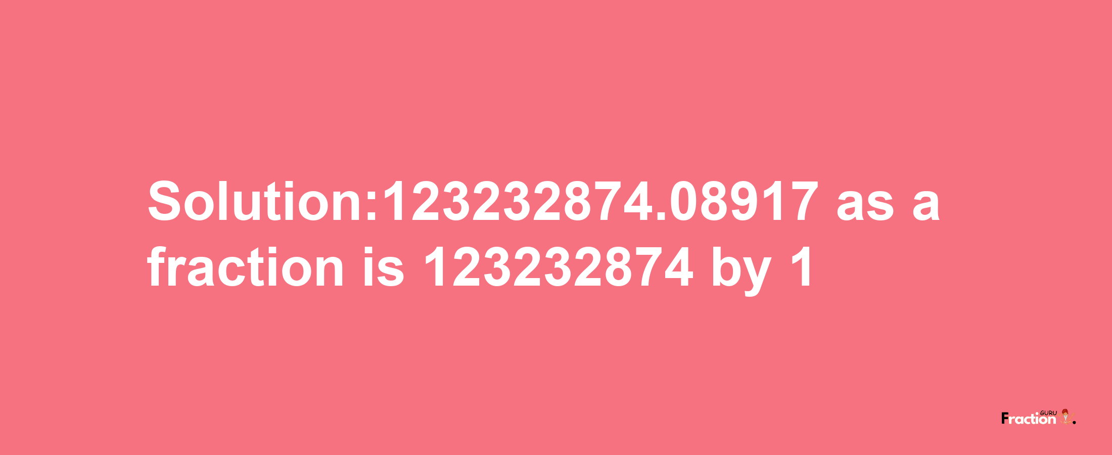 Solution:123232874.08917 as a fraction is 123232874/1