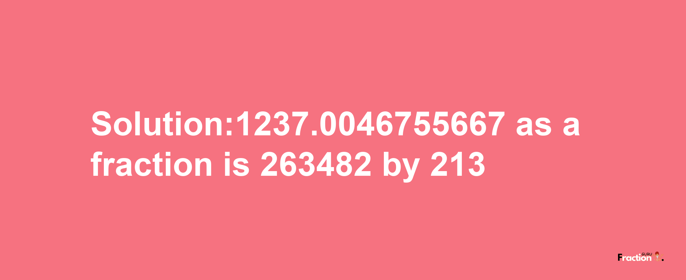 Solution:1237.0046755667 as a fraction is 263482/213