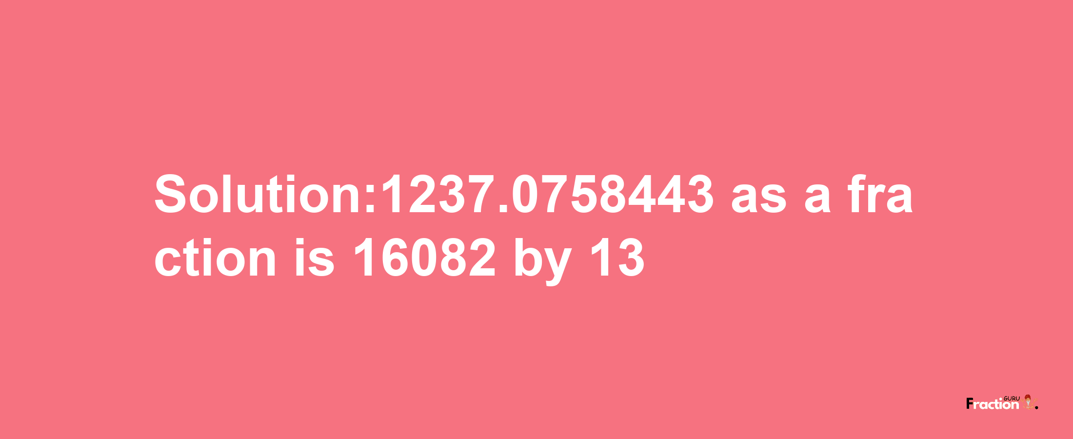 Solution:1237.0758443 as a fraction is 16082/13