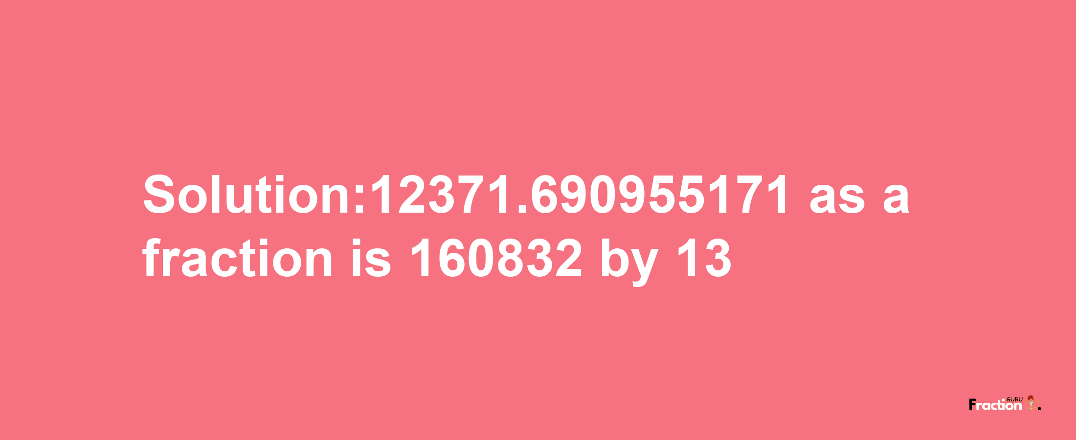 Solution:12371.690955171 as a fraction is 160832/13