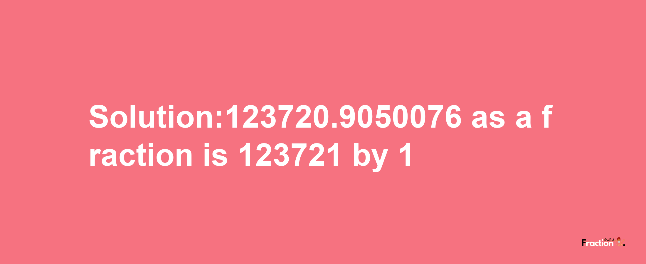 Solution:123720.9050076 as a fraction is 123721/1