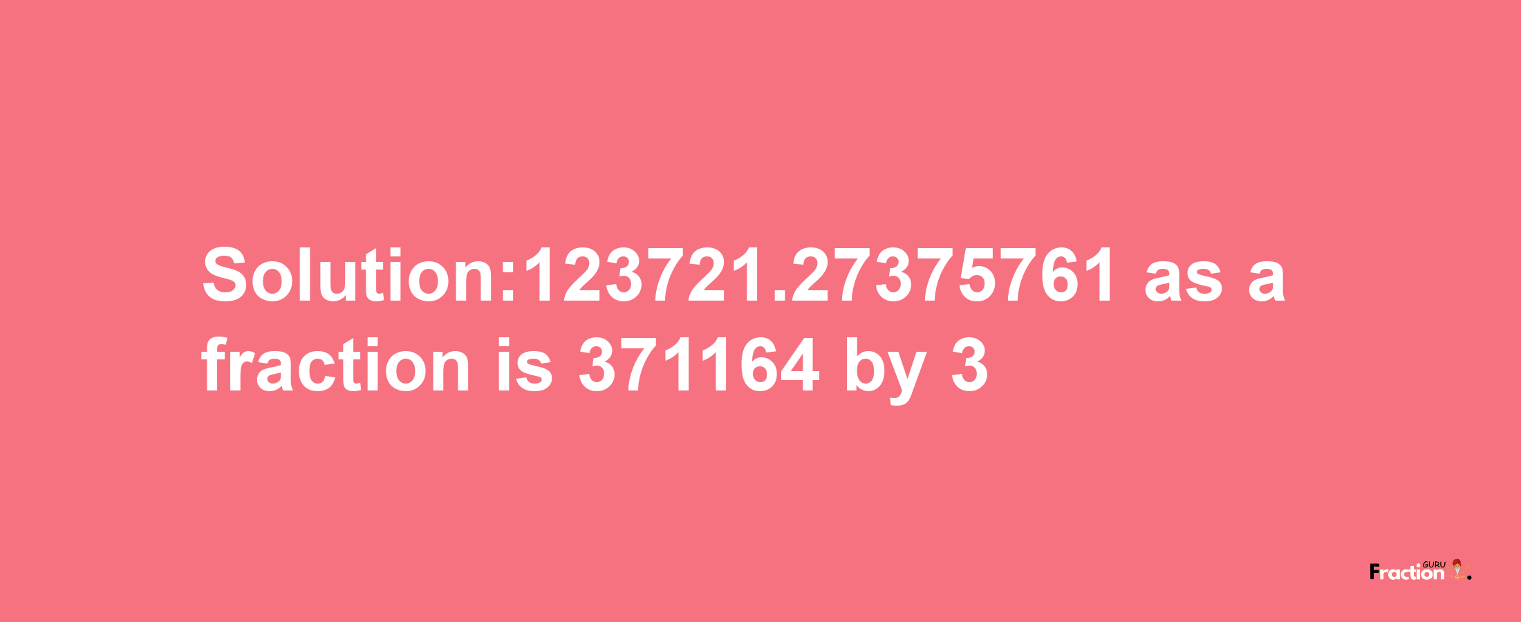 Solution:123721.27375761 as a fraction is 371164/3