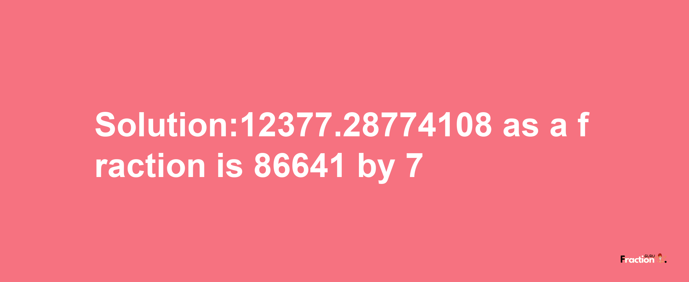 Solution:12377.28774108 as a fraction is 86641/7