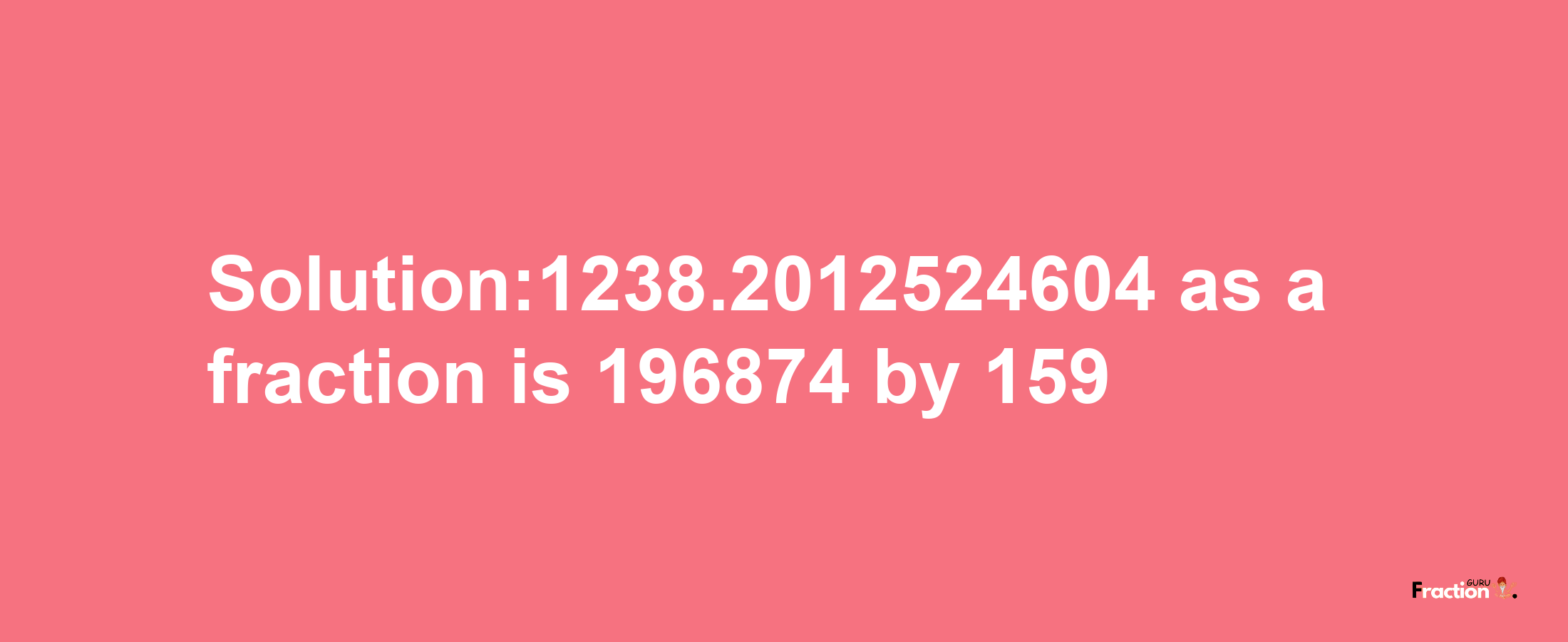 Solution:1238.2012524604 as a fraction is 196874/159