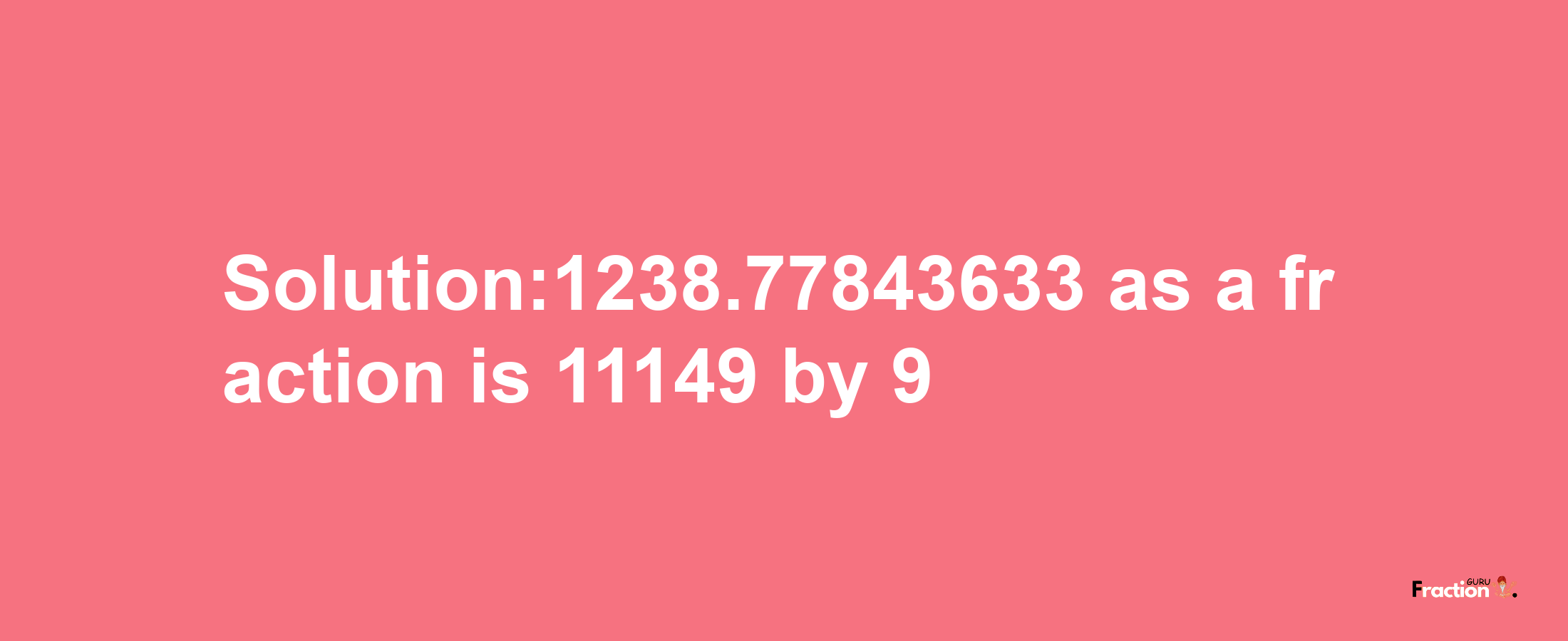 Solution:1238.77843633 as a fraction is 11149/9