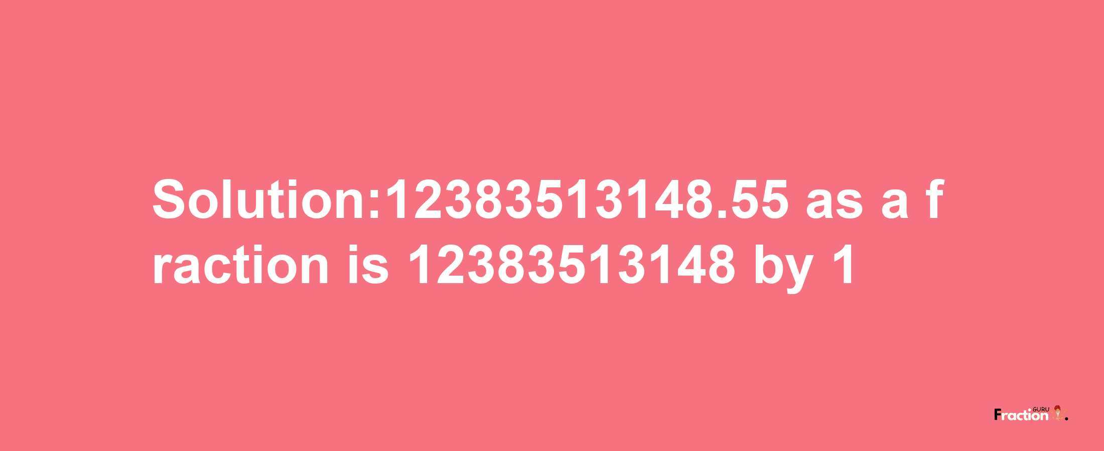 Solution:12383513148.55 as a fraction is 12383513148/1