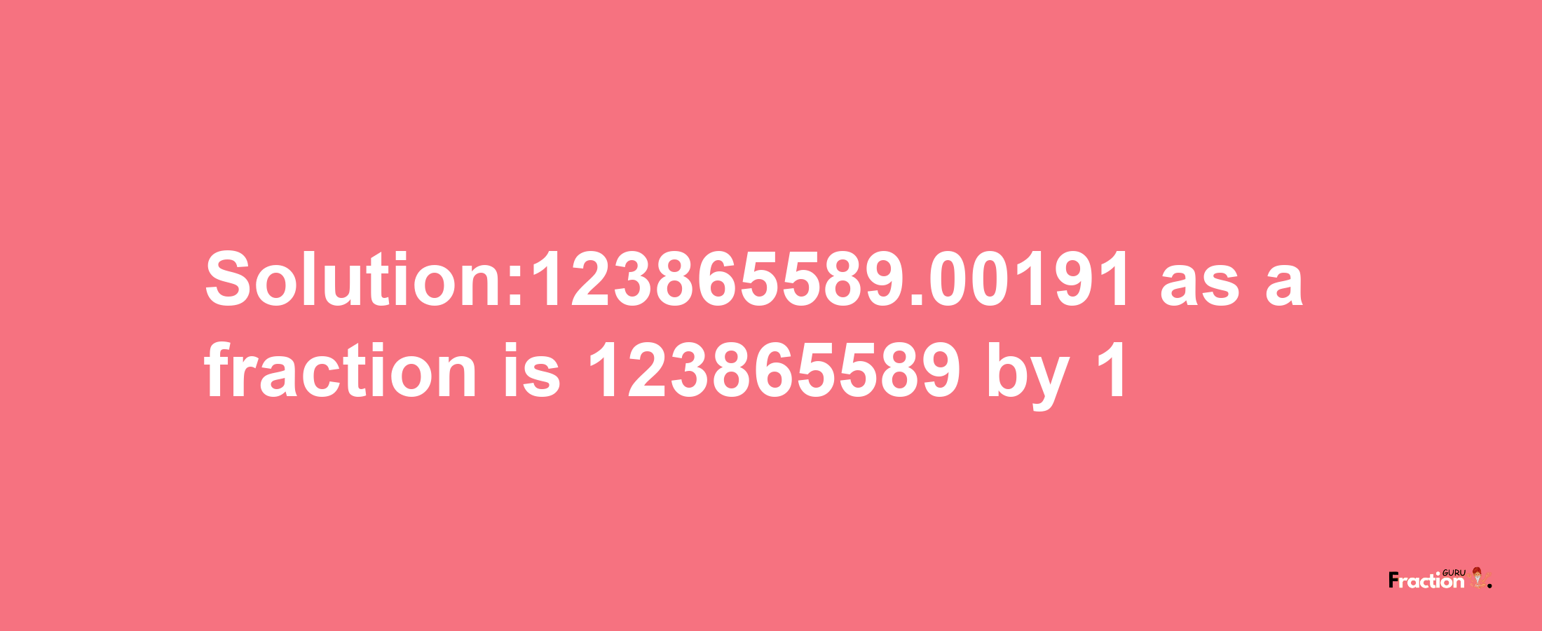 Solution:123865589.00191 as a fraction is 123865589/1