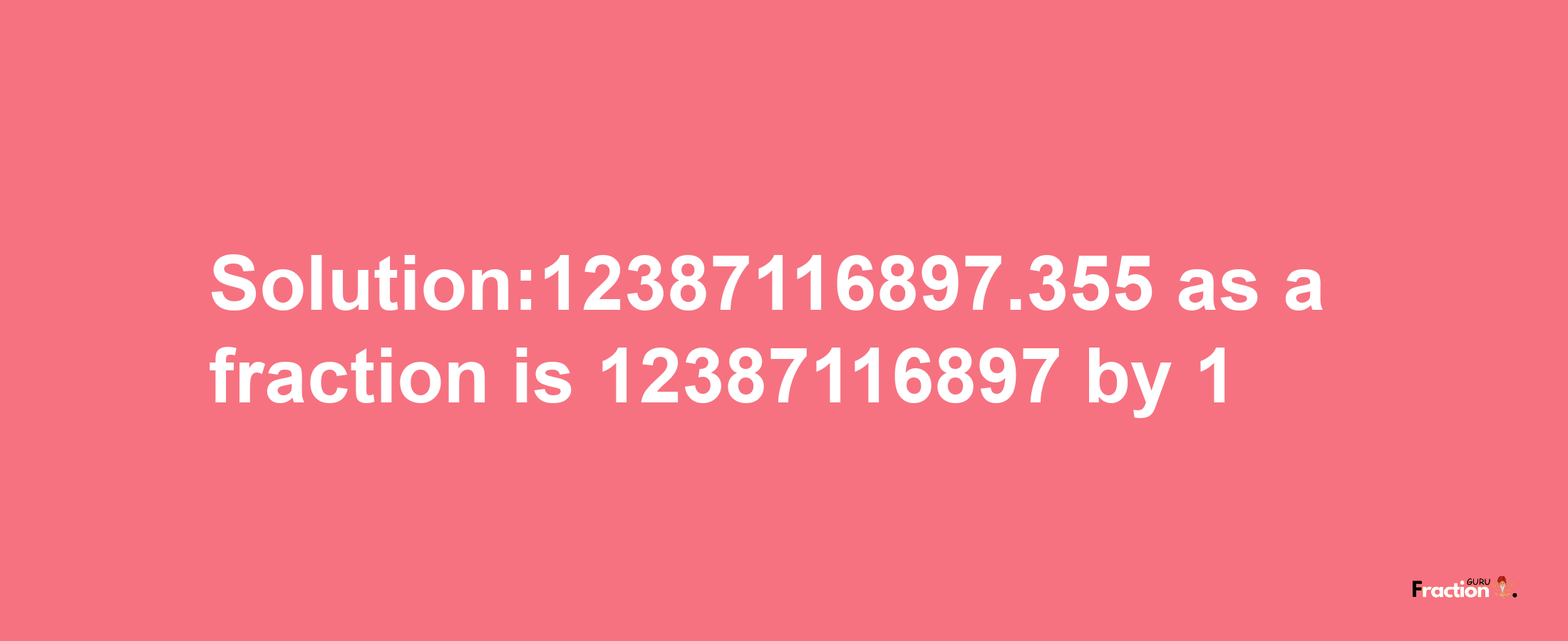 Solution:12387116897.355 as a fraction is 12387116897/1