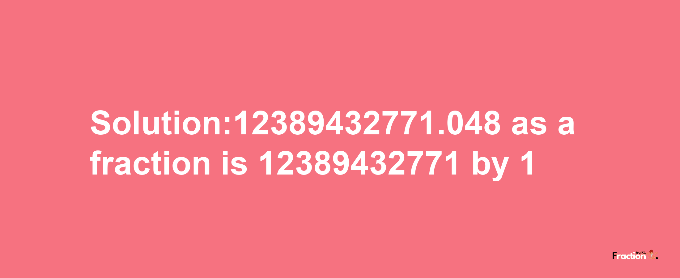 Solution:12389432771.048 as a fraction is 12389432771/1