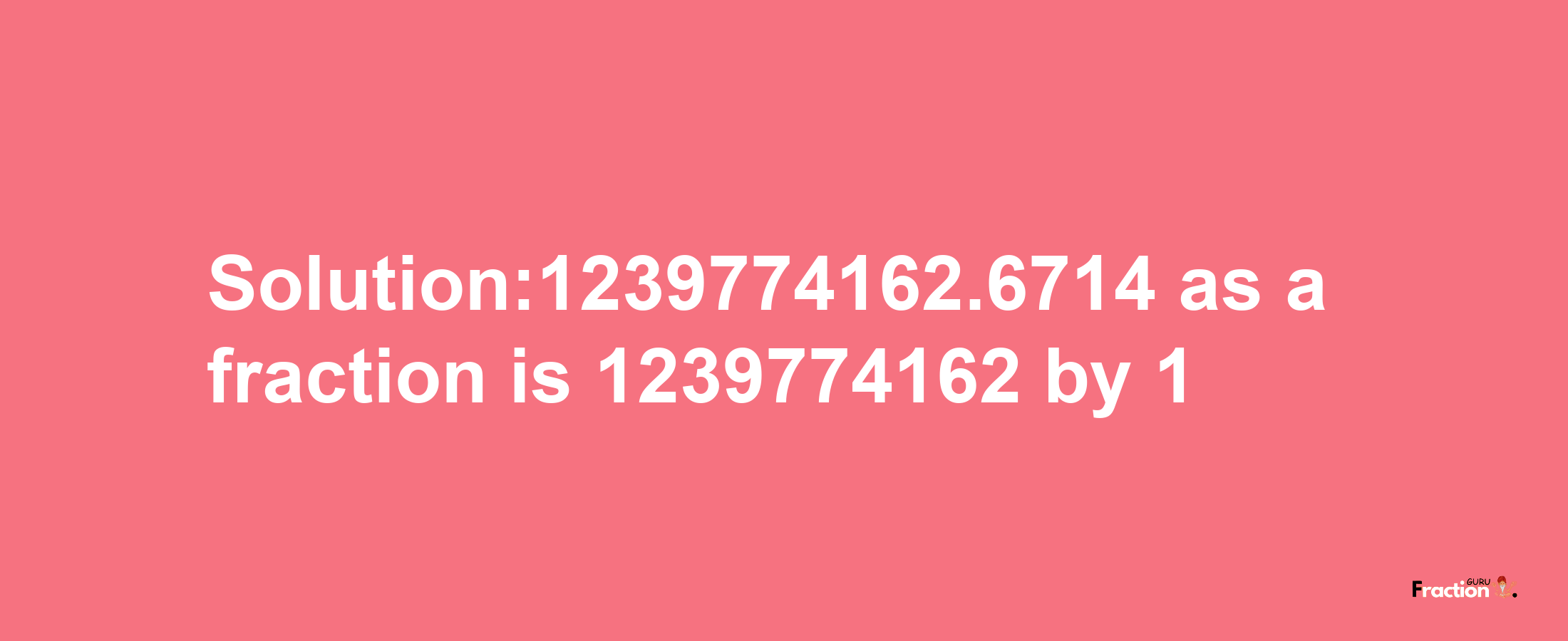 Solution:1239774162.6714 as a fraction is 1239774162/1