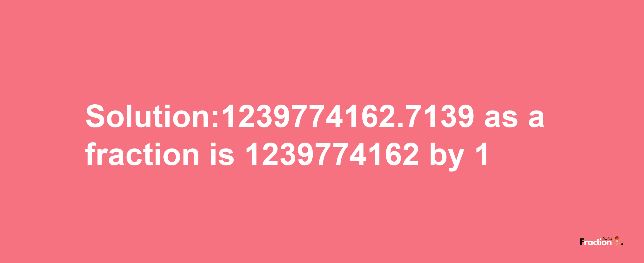 Solution:1239774162.7139 as a fraction is 1239774162/1