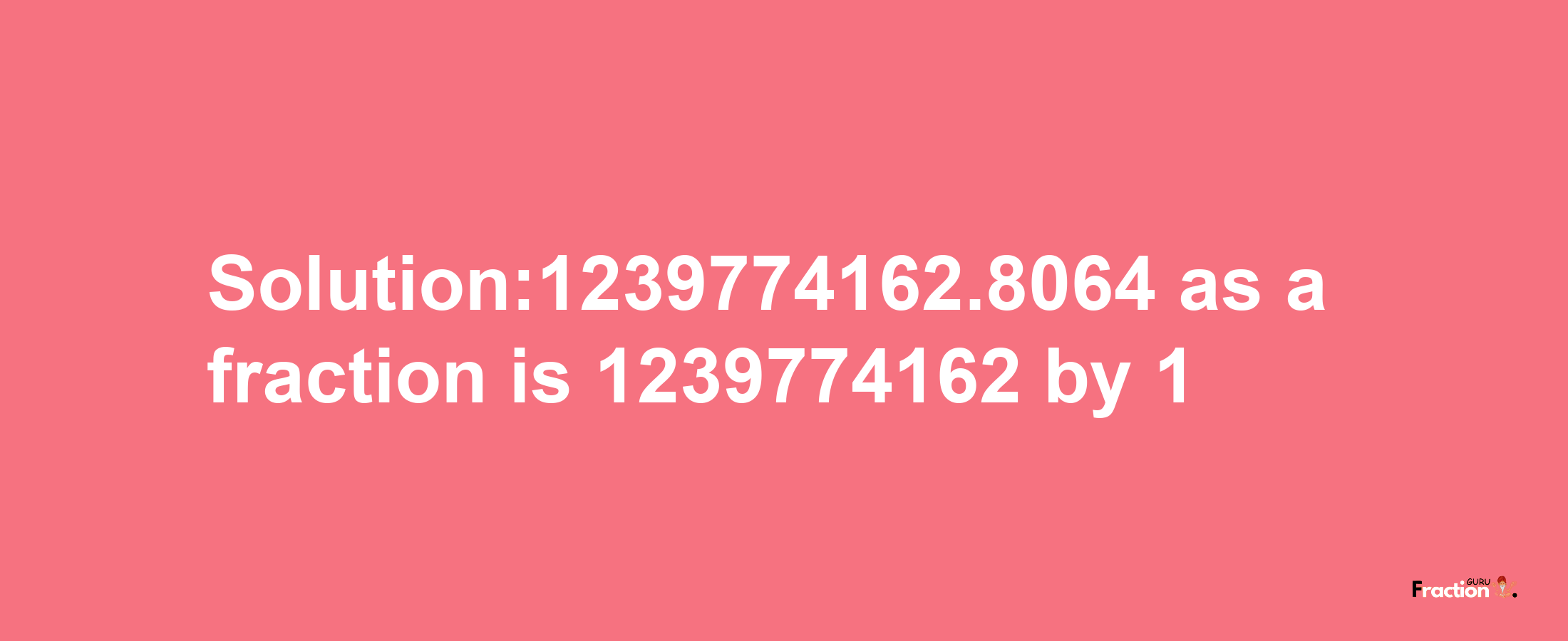 Solution:1239774162.8064 as a fraction is 1239774162/1