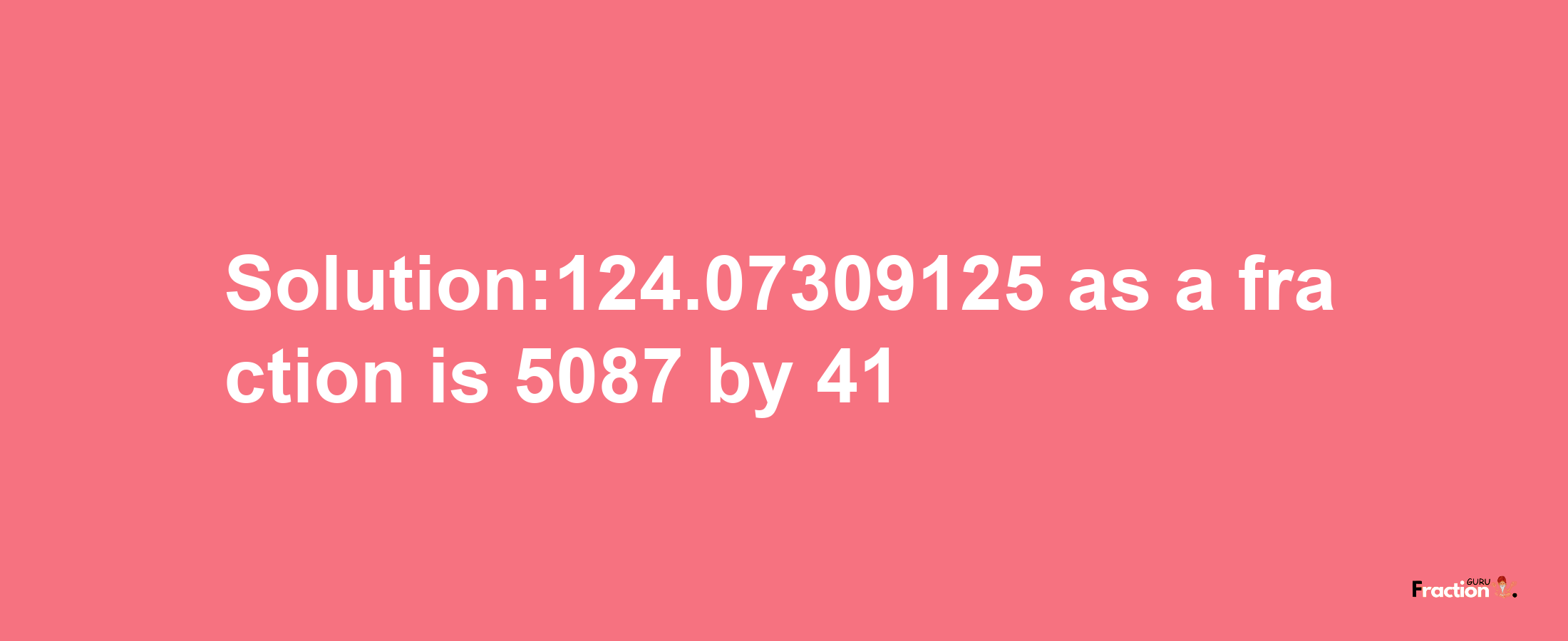 Solution:124.07309125 as a fraction is 5087/41