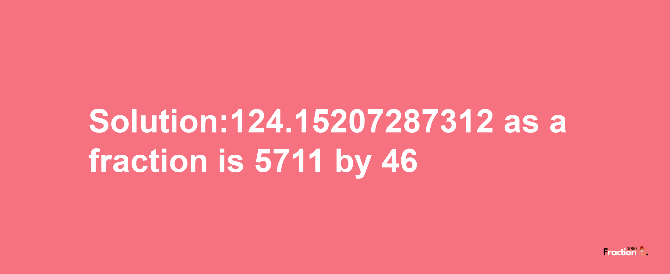 Solution:124.15207287312 as a fraction is 5711/46