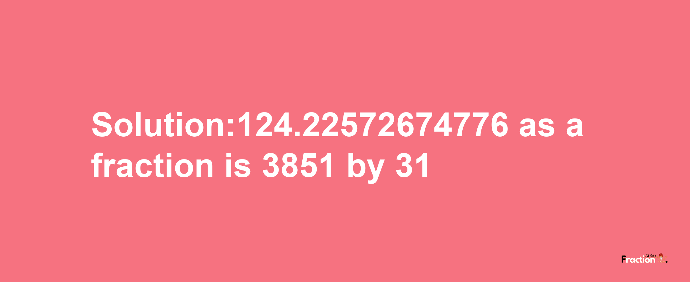 Solution:124.22572674776 as a fraction is 3851/31