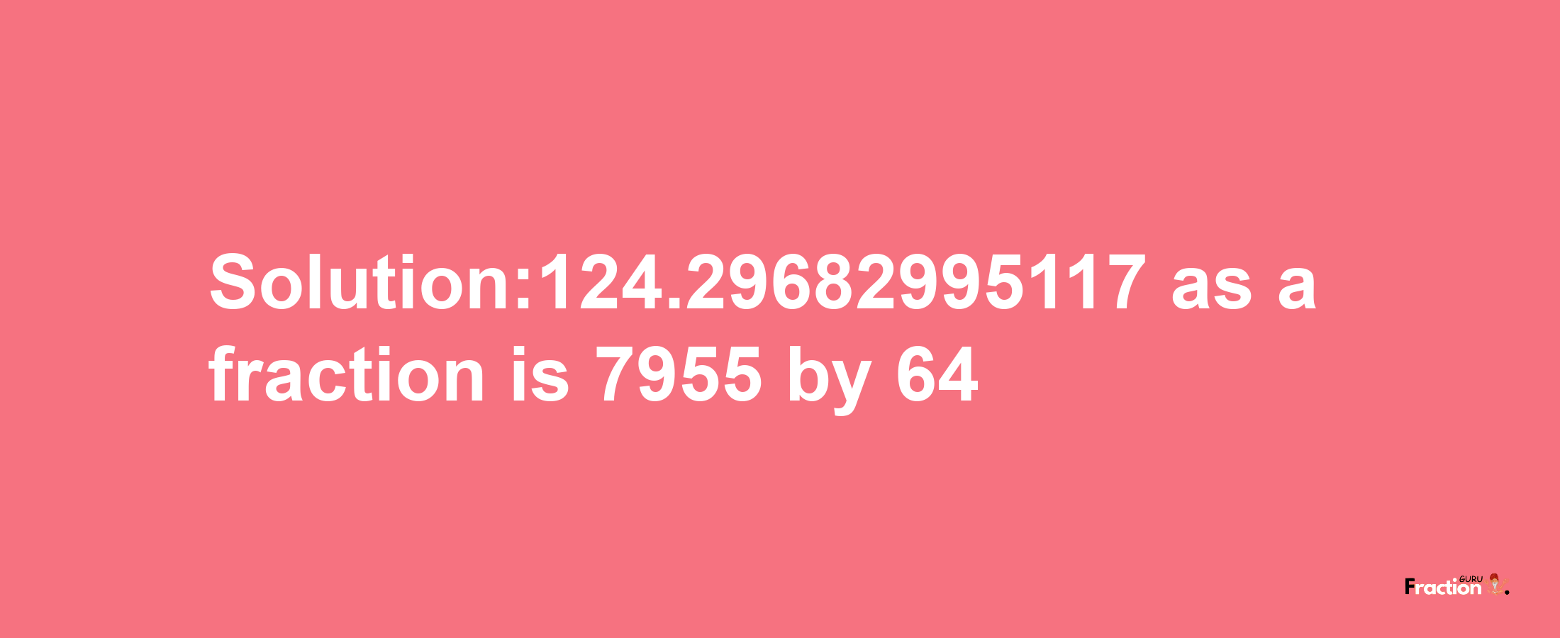 Solution:124.29682995117 as a fraction is 7955/64