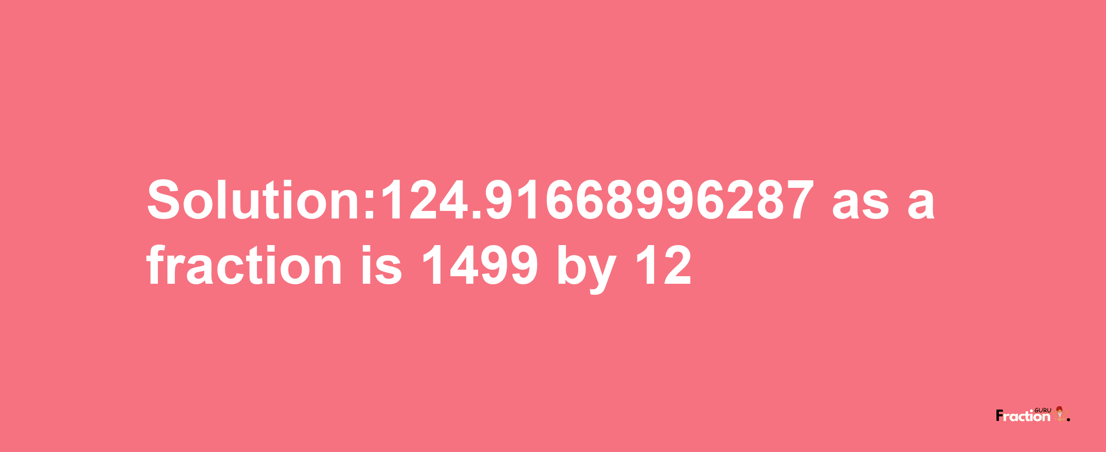 Solution:124.91668996287 as a fraction is 1499/12