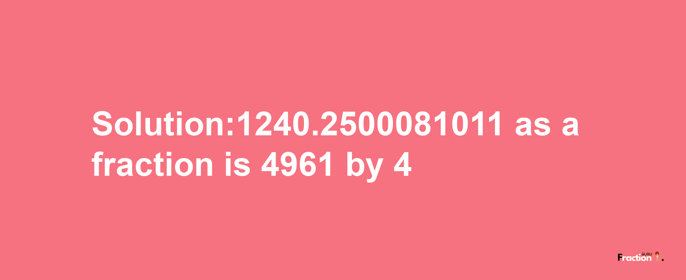 Solution:1240.2500081011 as a fraction is 4961/4