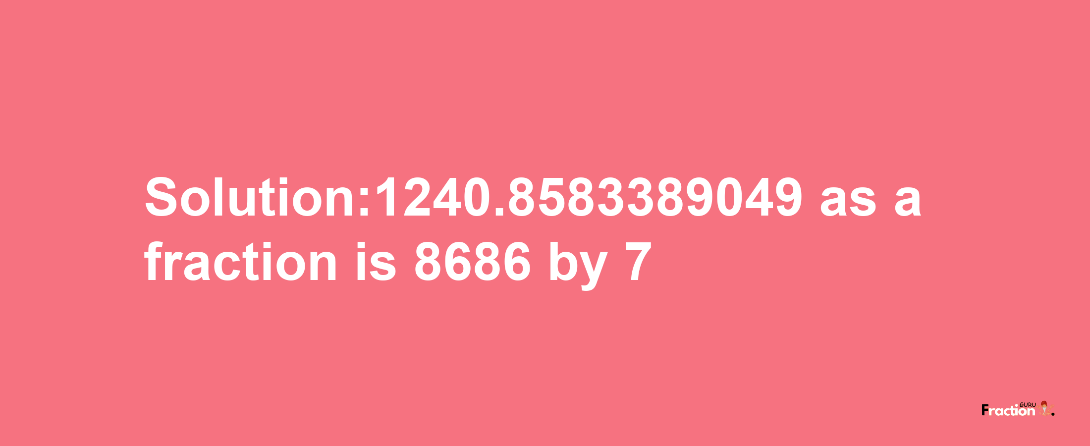 Solution:1240.8583389049 as a fraction is 8686/7