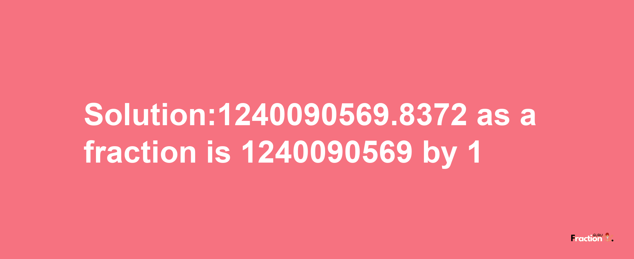 Solution:1240090569.8372 as a fraction is 1240090569/1