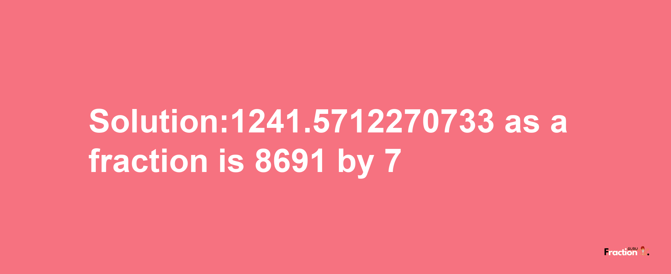 Solution:1241.5712270733 as a fraction is 8691/7