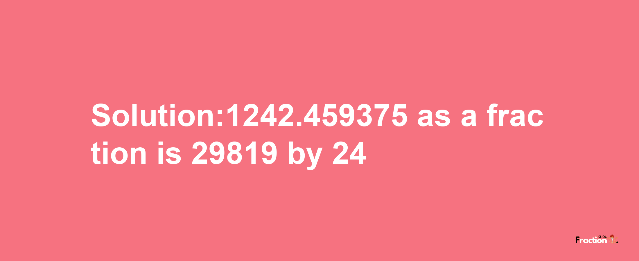 Solution:1242.459375 as a fraction is 29819/24