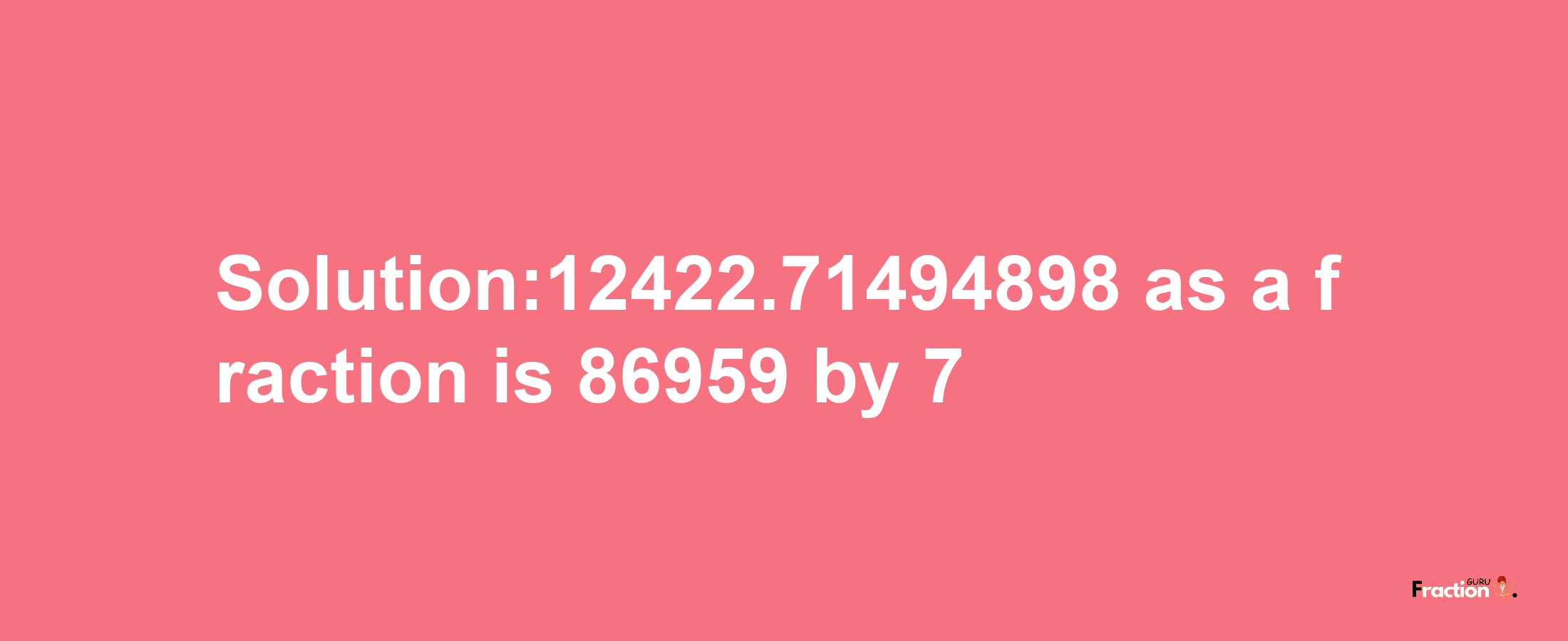 Solution:12422.71494898 as a fraction is 86959/7