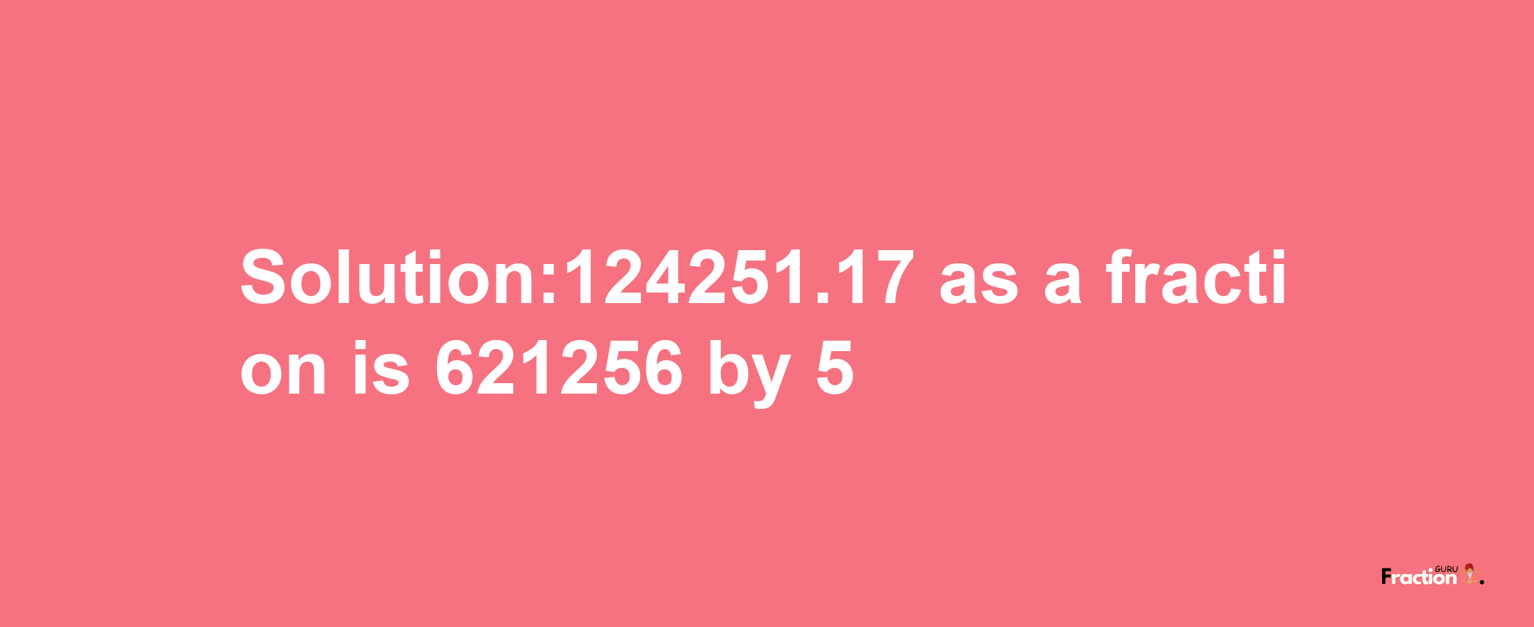 Solution:124251.17 as a fraction is 621256/5