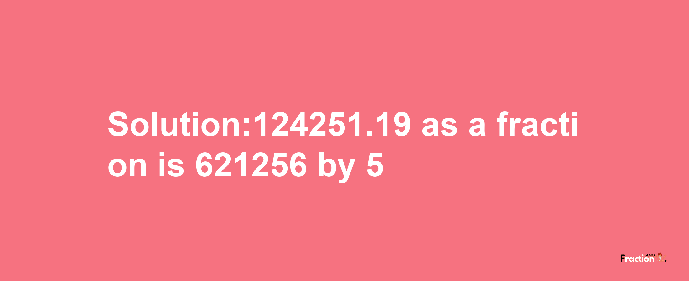 Solution:124251.19 as a fraction is 621256/5