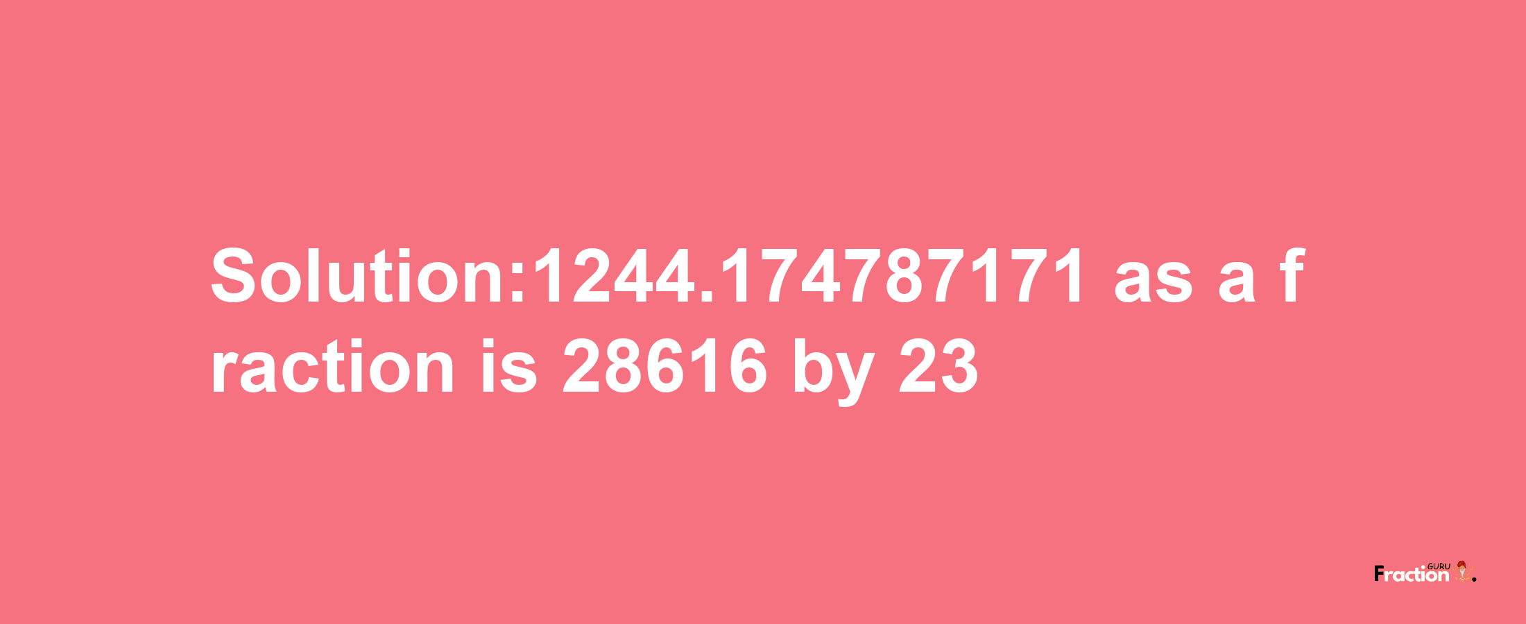 Solution:1244.174787171 as a fraction is 28616/23