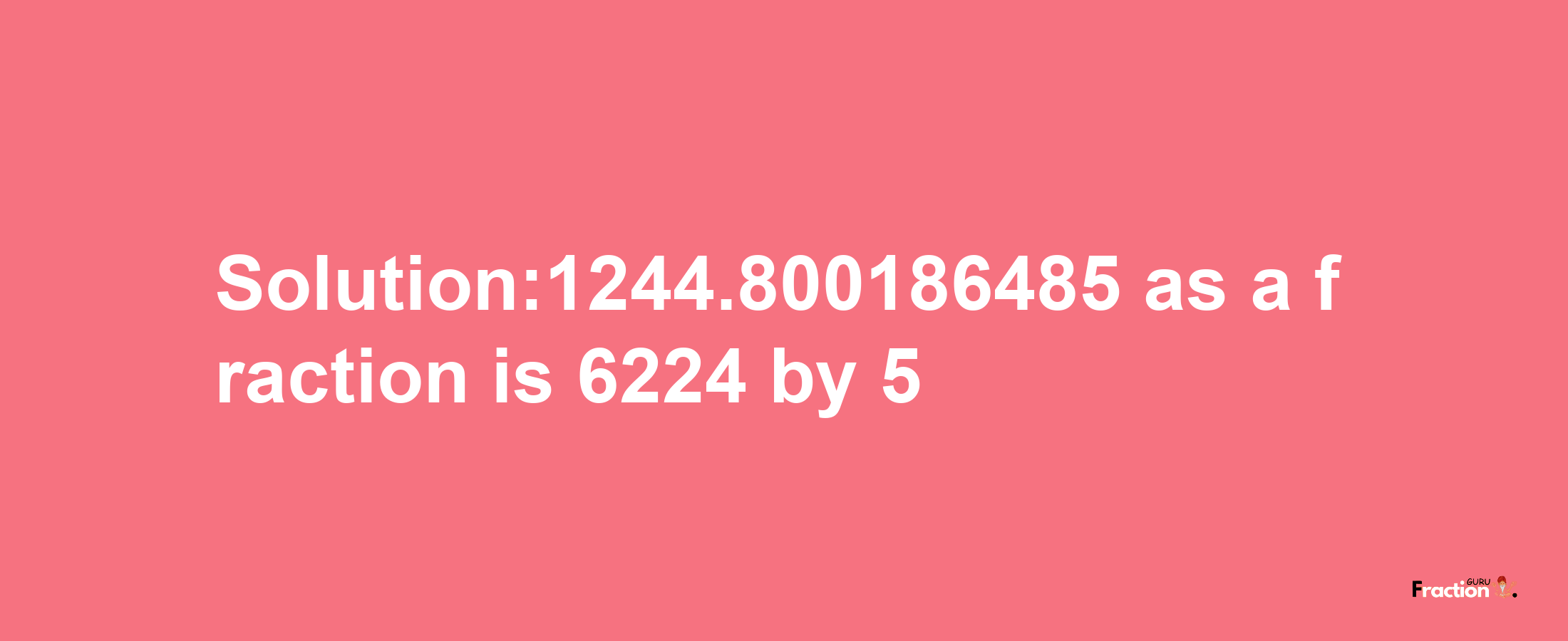 Solution:1244.800186485 as a fraction is 6224/5