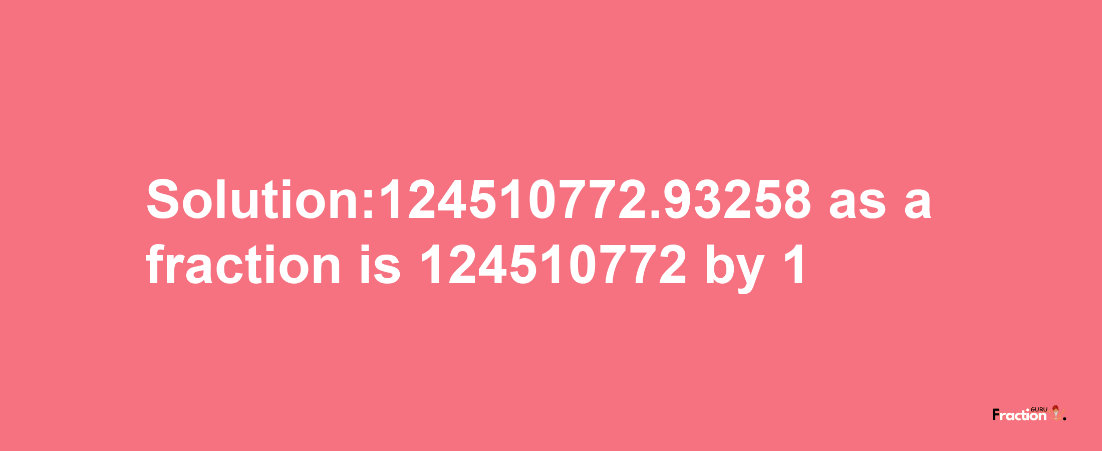 Solution:124510772.93258 as a fraction is 124510772/1