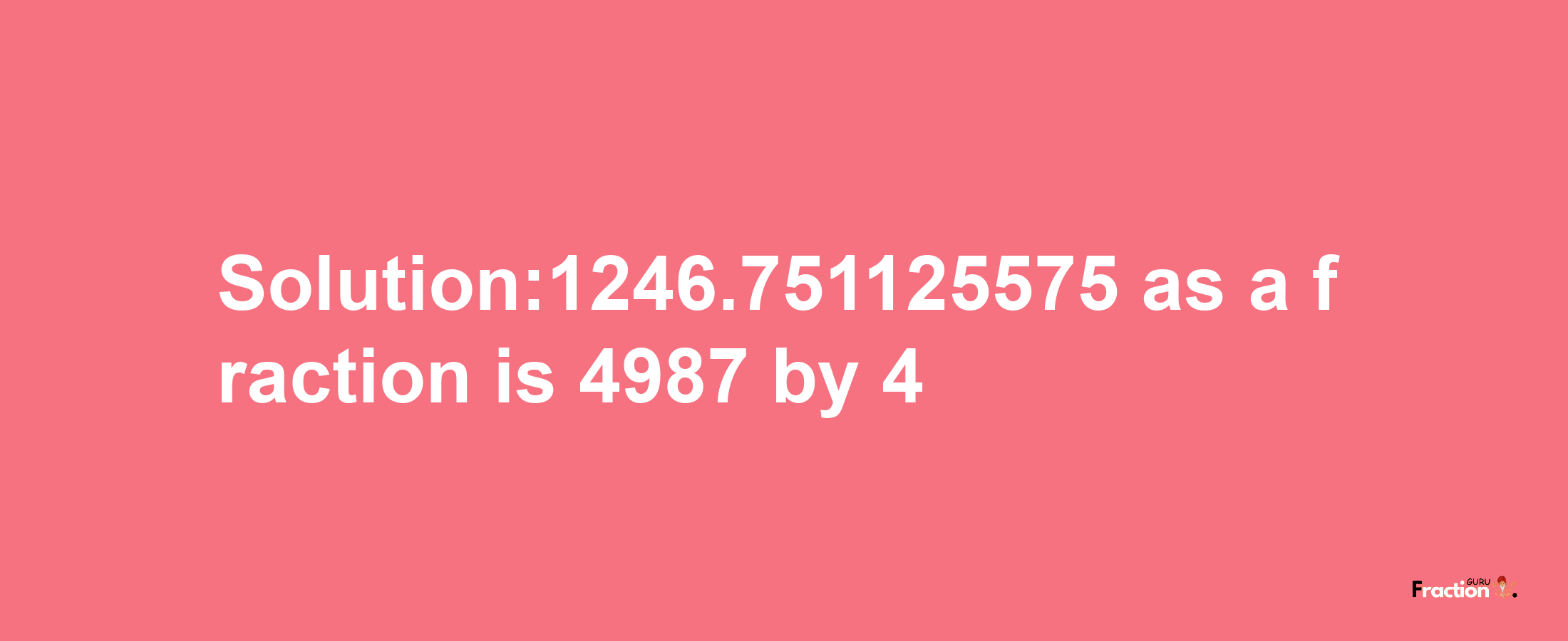 Solution:1246.751125575 as a fraction is 4987/4